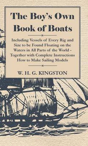 Cover image for The Boy's Own Book Of Boats - Including Vessels Of Every Rig And Size To Be Found Floating On The Waters In All Parts Of The World - Together With Complete Instructions How To Make Sailing Models