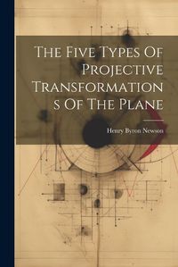 Cover image for The Five Types Of Projective Transformations Of The Plane