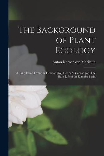 Cover image for The Background of Plant Ecology; a Translation From the German [by] Henry S. Conrad [of] The Plant Life of the Danube Basin