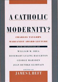 Cover image for A Catholic Modernity?: Charles Taylor's Marianist Award Lecture, with responses by William M. Shea, Rosemary Luling Haughton, George Marsden, and Jean Bethke Elshtain