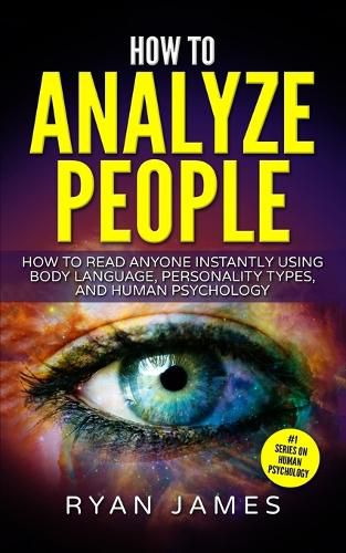 How to Analyze People: How to Read Anyone Instantly Using Body Language, Personality Types, and Human Psychology (How to Analyze People Series) (Volume 1)