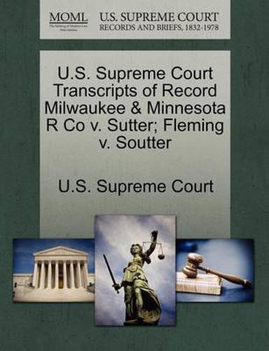 Cover image for U.S. Supreme Court Transcripts of Record Milwaukee & Minnesota R Co V. Sutter; Fleming V. Soutter