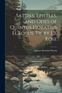 Cover image for Satires, Epistles, and Odes of Quintus Horatius Flaccus, Tr. by J.B. Rose