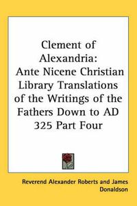 Cover image for Clement of Alexandria: Ante Nicene Christian Library Translations of the Writings of the Fathers Down to AD 325 Part Four