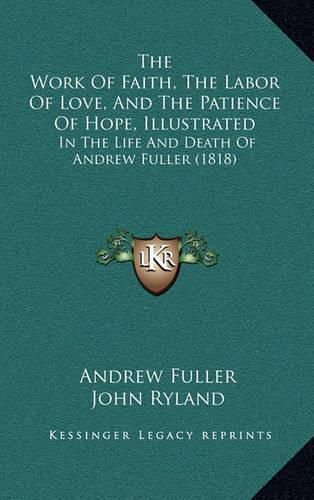 Cover image for The Work of Faith, the Labor of Love, and the Patience of Hope, Illustrated: In the Life and Death of Andrew Fuller (1818)