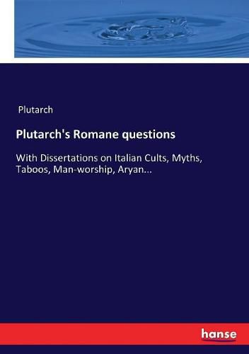 Cover image for Plutarch's Romane questions: With Dissertations on Italian Cults, Myths, Taboos, Man-worship, Aryan...