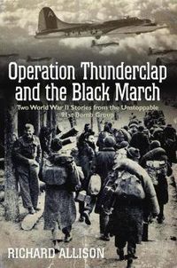Cover image for Operation Thunderclap and the Black March: The World War II Stories from the Unstoppable 91st Bomb Group