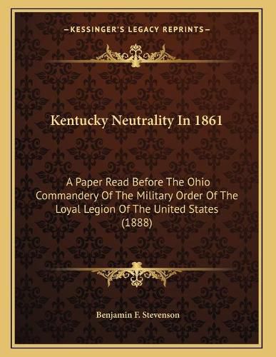 Kentucky Neutrality in 1861: A Paper Read Before the Ohio Commandery of the Military Order of the Loyal Legion of the United States (1888)