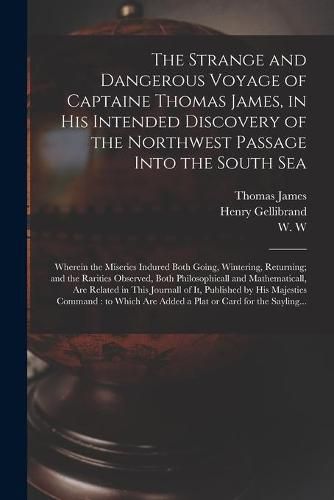 The Strange and Dangerous Voyage of Captaine Thomas James, in His Intended Discovery of the Northwest Passage Into the South Sea [microform]