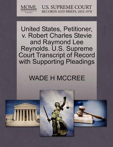 Cover image for United States, Petitioner, V. Robert Charles Stevie and Raymond Lee Reynolds. U.S. Supreme Court Transcript of Record with Supporting Pleadings