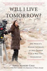 Cover image for Will I Live Tomorrow?: One Woman's Mission to Create an Anti-Taliban Film in War-Torn Afghanistan