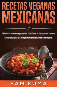 Cover image for Recetas Veganas Mexicanas: Deliciosas recetas veganas que satisfacen el alma, desde tamales hasta tostadas, que complementan el estilo de vida vegano.