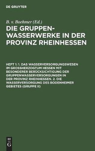 Cover image for 1. Das Wasserversorgungswesen Im Grossherzogtum Hessen Mit Besonderer Berucksichtigung Der Gruppenwasserversorgungen in Der Provinz Rheinhessen. 2. Die Wasserversorgung Des Bodenheimer Gebietes (Gruppe II)