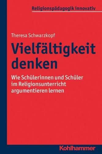 Cover image for Vielfaltigkeit Denken: Wie Schulerinnen Und Schuler Im Religionsunterricht Argumentieren Lernen