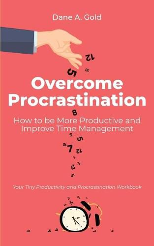 Cover image for Overcome Procrastination - How to be More Productive and Improve Time Management: Your Tiny Productivity and Procrastination Workbook