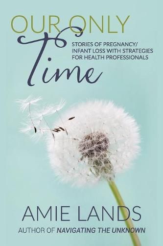 Cover image for Our Only Time: Stories of Pregnancy/Infant Loss with Strategies for Health Professionals