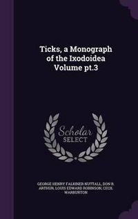 Cover image for Ticks, a Monograph of the Ixodoidea Volume PT.3