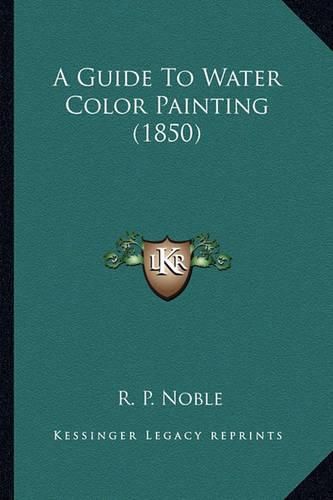 Cover image for A Guide to Water Color Painting (1850)