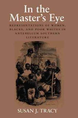 Cover image for In the Master's Eye: Representations of Women, Blacks, and Poor Whites in Antebellum Southern Literature