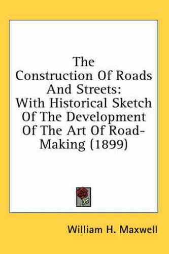 Cover image for The Construction of Roads and Streets: With Historical Sketch of the Development of the Art of Road-Making (1899)