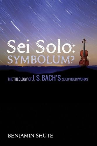 Cover image for SEI Solo: Symbolum?: The Theology of J. S. Bach's Solo Violin Works