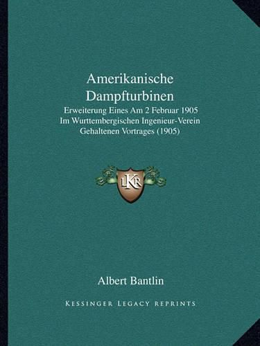 Cover image for Amerikanische Dampfturbinen: Erweiterung Eines Am 2 Februar 1905 Im Wurttembergischen Ingenieur-Verein Gehaltenen Vortrages (1905)