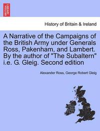 Cover image for A Narrative of the Campaigns of the British Army Under Generals Ross, Pakenham, and Lambert. by the Author of the Subaltern i.e. G. Gleig. Second Edition