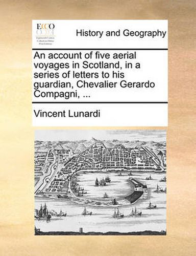 Cover image for An Account of Five Aerial Voyages in Scotland, in a Series of Letters to His Guardian, Chevalier Gerardo Compagni, ...