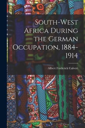 South-west Africa During the German Occupation, 1884-1914