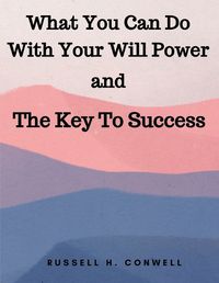 Cover image for What You Can Do With Your Will Power and The Key To Success