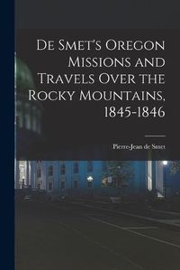 Cover image for De Smet's Oregon Missions and Travels Over the Rocky Mountains, 1845-1846