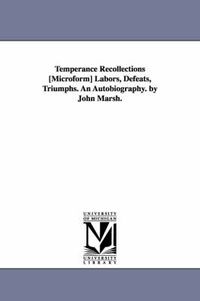 Cover image for Temperance Recollections [Microform] Labors, Defeats, Triumphs. An Autobiography. by John Marsh.