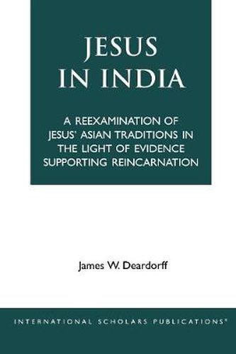 Cover image for Jesus in India: A Reexamination of Jesus' Asian Traditions in the Light of Evidence Supporting Reincarnation