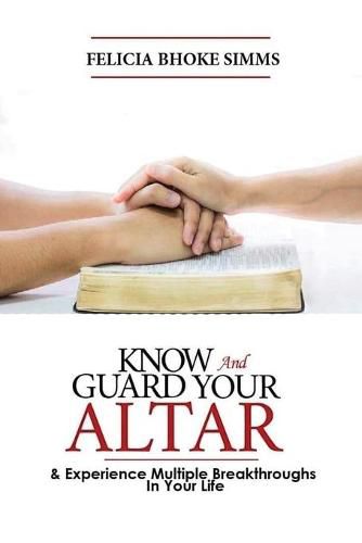 Cover image for KNOW and GUARD YOUR ALTAR AND Experience Multiple Breakthroughs In Your Life: And Experience Multiple Breakthroughs In Your Life