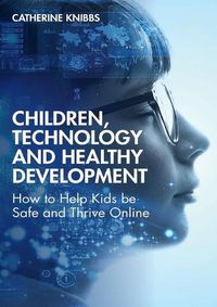 Cover image for Children, Technology and Healthy Development: How to Help Kids be Safe and Thrive Online