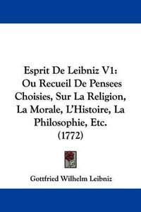 Cover image for Esprit De Leibniz V1: Ou Recueil De Pensees Choisies, Sur La Religion, La Morale, L'Histoire, La Philosophie, Etc. (1772)