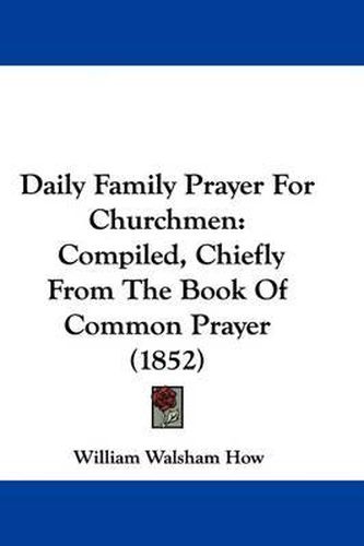 Cover image for Daily Family Prayer For Churchmen: Compiled, Chiefly From The Book Of Common Prayer (1852)