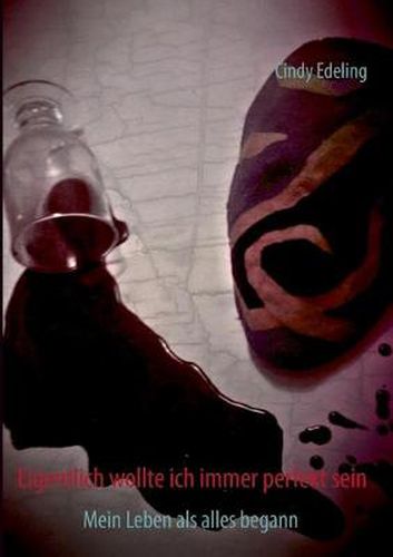 Cover image for Eigentlich wollte ich immer perfekt sein: Mein Leben als alles begann