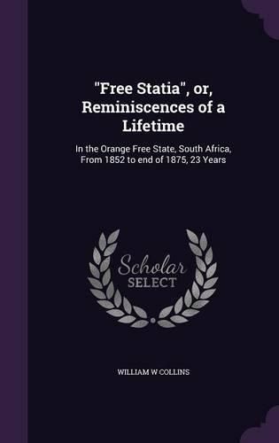 Cover image for Free Statia, Or, Reminiscences of a Lifetime: In the Orange Free State, South Africa, from 1852 to End of 1875, 23 Years