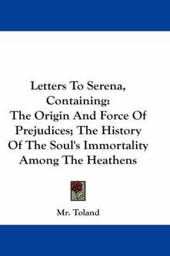 Cover image for Letters to Serena, Containing: The Origin and Force of Prejudices; The History of the Soul's Immortality Among the Heathens