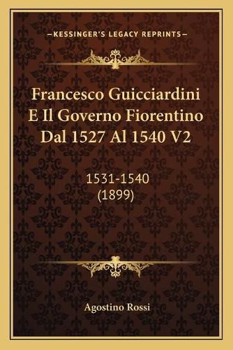 Francesco Guicciardini E Il Governo Fiorentino Dal 1527 Al 1540 V2: 1531-1540 (1899)