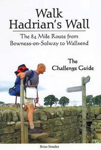 Cover image for Walk Hadrian's Wall: The 84 Mile Route from Bowness-on-Solway to Wallsend - The Challenge Guide