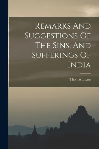 Cover image for Remarks And Suggestions Of The Sins, And Sufferings Of India