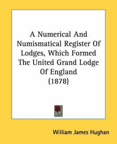 Cover image for A Numerical and Numismatical Register of Lodges, Which Formed the United Grand Lodge of England (1878)