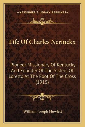 Cover image for Life of Charles Nerinckx: Pioneer Missionary of Kentucky and Founder of the Sisters of Loretto at the Foot of the Cross (1915)