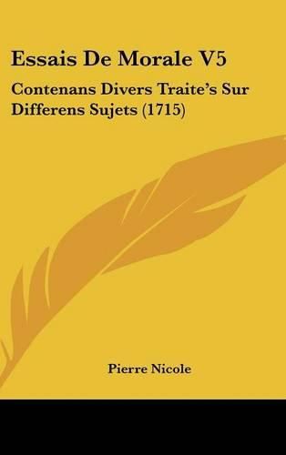 Cover image for Essais de Morale V5: Contenans Divers Traite's Sur Differens Sujets (1715)