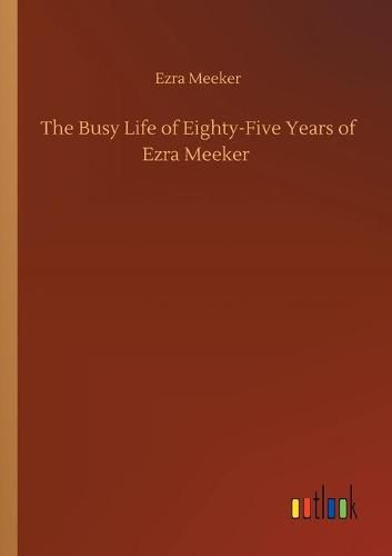 Cover image for The Busy Life of Eighty-Five Years of Ezra Meeker