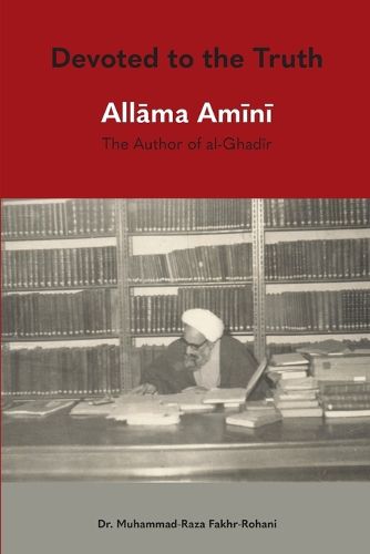 Cover image for Devoted to the Truth: Allama Amini The Author of al-Ghadir