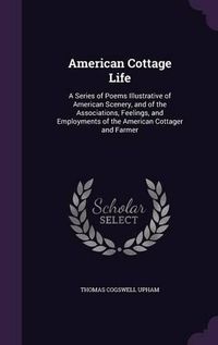 Cover image for American Cottage Life: A Series of Poems Illustrative of American Scenery, and of the Associations, Feelings, and Employments of the American Cottager and Farmer