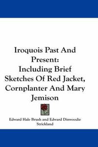 Cover image for Iroquois Past and Present: Including Brief Sketches of Red Jacket, Cornplanter and Mary Jemison